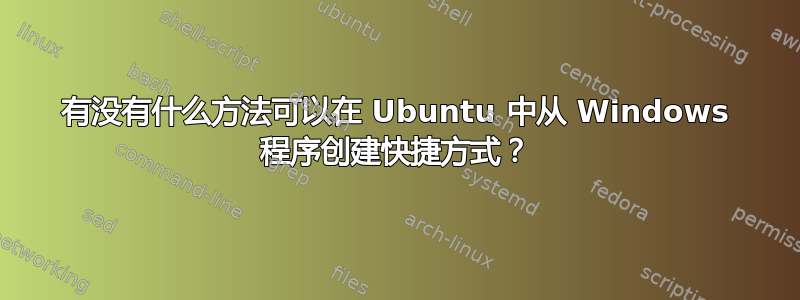 有没有什么方法可以在 Ubuntu 中从 Windows 程序创建快捷方式？