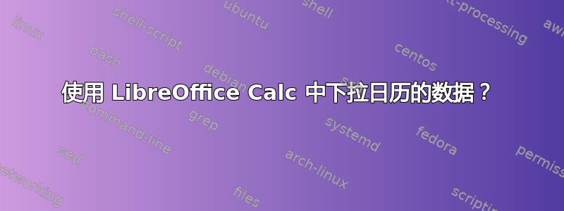 使用 LibreOffice Calc 中下拉日历的数据？