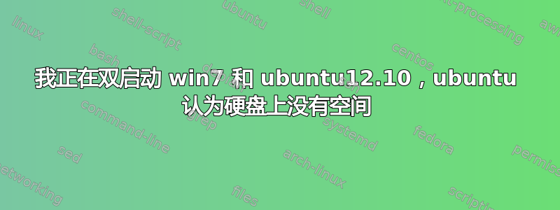 我正在双启动 win7 和 ubuntu12.10，ubuntu 认为硬盘上没有空间