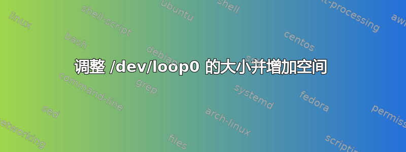 调整 /dev/loop0 的大小并增加空间