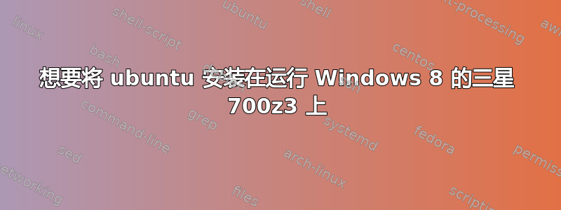 想要将 ubuntu 安装在运行 Windows 8 的三星 700z3 上