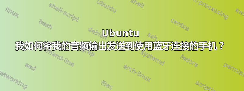 Ubuntu 我如何将我的音频输出发送到使用蓝牙连接的手机？