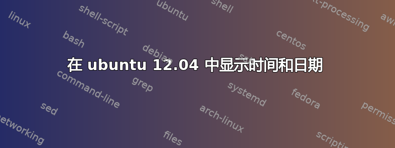 在 ubuntu 12.04 中显示时间和日期