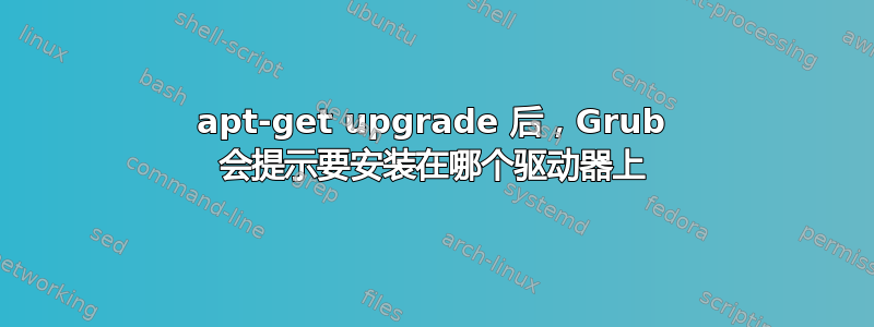 apt-get upgrade 后，Grub 会提示要安装在哪个驱动器上