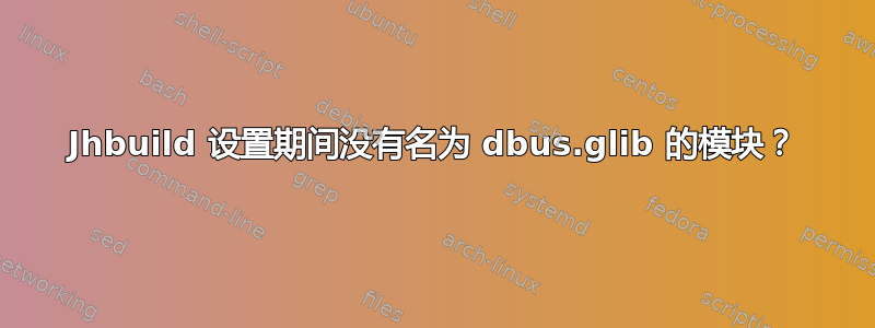 Jhbuild 设置期间没有名为 dbus.glib 的模块？