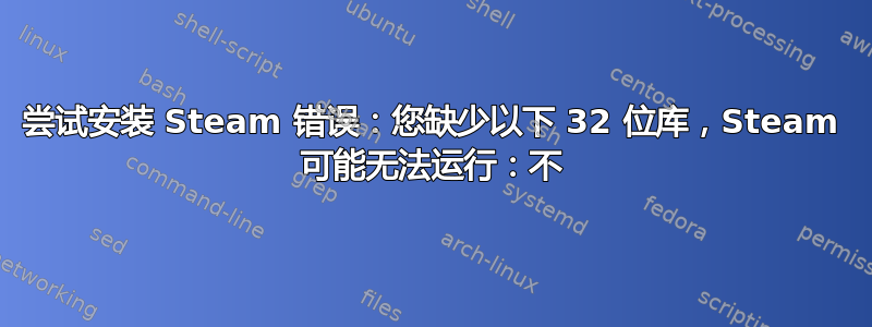 尝试安装 Steam 错误：您缺少以下 32 位库，Steam 可能无法运行：不