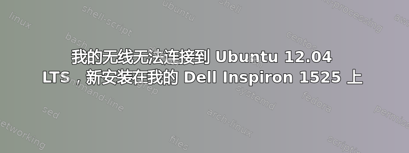 我的无线无法连接到 Ubuntu 12.04 LTS，新安装在我的 Dell Inspiron 1525 上