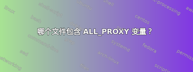 哪个文件包含 ALL_PROXY 变​​量？