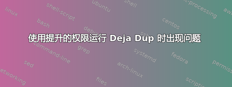 使用提升的权限运行 Deja Dup 时出现问题