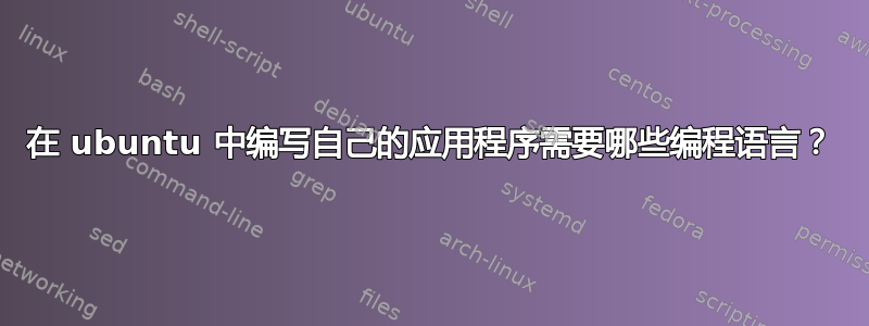 在 ubuntu 中编写自己的应用程序需要哪些编程语言？