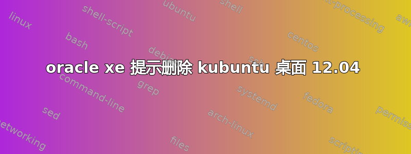 oracle xe 提示删除 kubuntu 桌面 12.04