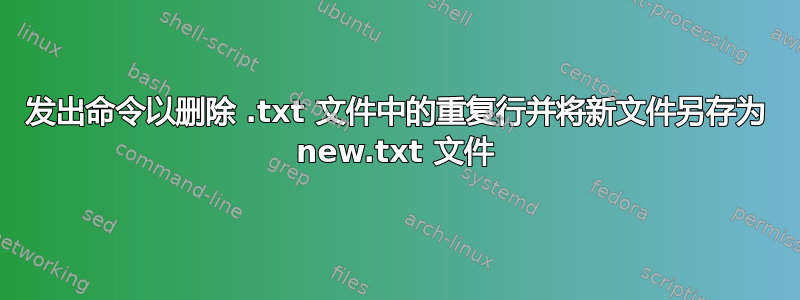 发出命令以删除 .txt 文件中的重复行并将新文件另存为 new.txt 文件