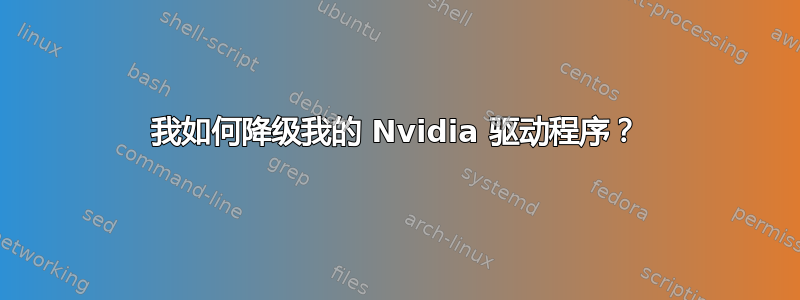 我如何降级我的 Nvidia 驱动程序？