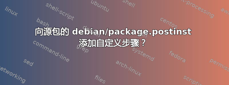 向源包的 debian/package.postinst 添加自定义步骤？