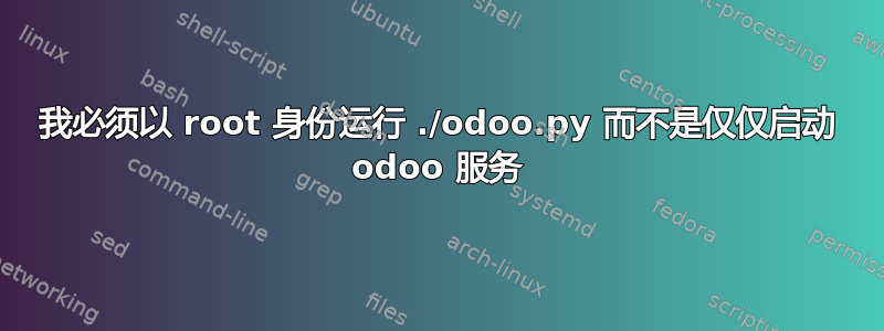 我必须以 root 身份运行 ./odoo.py 而不是仅仅启动 odoo 服务