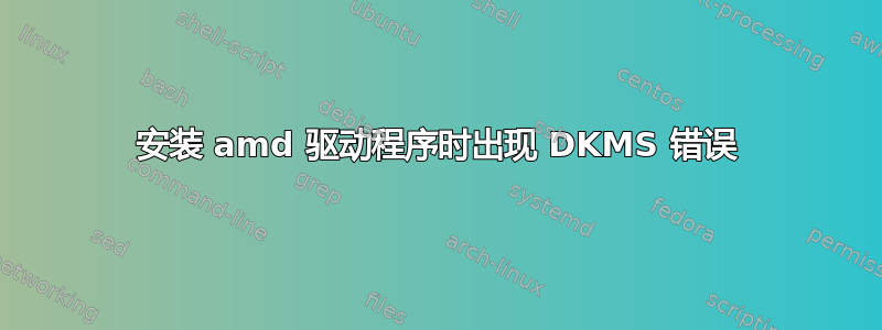 安装 amd 驱动程序时出现 DKMS 错误