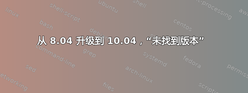 从 8.04 升级到 10.04，“未找到版本” 