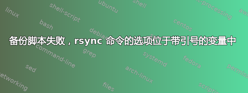 备份脚本失败，rsync 命令的选项位于带引号的变量中