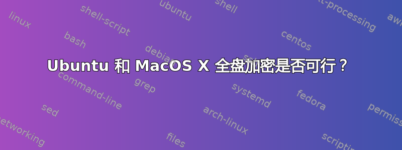 Ubuntu 和 MacOS X 全盘加密是否可行？