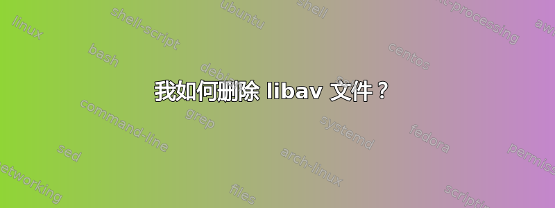 我如何删除 libav 文件？