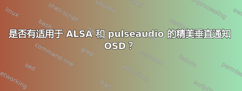 是否有适用于 ALSA 和 pulseaudio 的精美垂直通知 OSD？