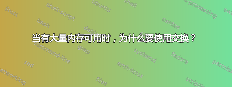 当有大量内存可用时，为什么要使用交换？