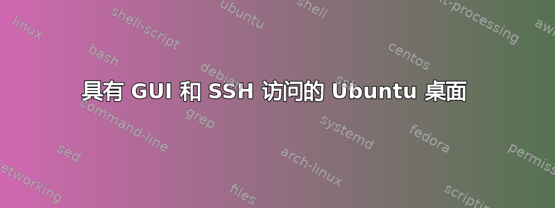 具有 GUI 和 SSH 访问的 Ubuntu 桌面