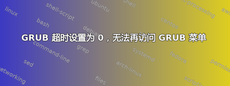 GRUB 超时设置为 0，无法再访问 GRUB 菜单