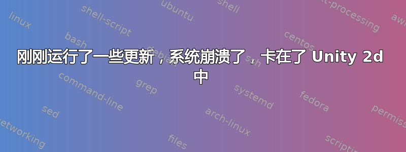 刚刚运行了一些更新，系统崩溃了，卡在了 Unity 2d 中