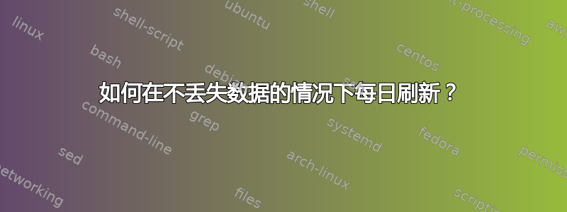 如何在不丢失数据的情况下每日刷新？