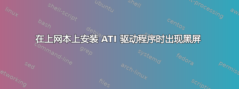 在上网本上安装 ATI 驱动程序时出现黑屏