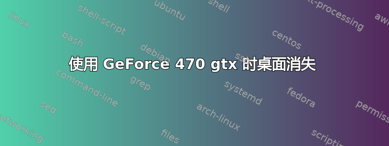 使用 GeForce 470 gtx 时桌面消失