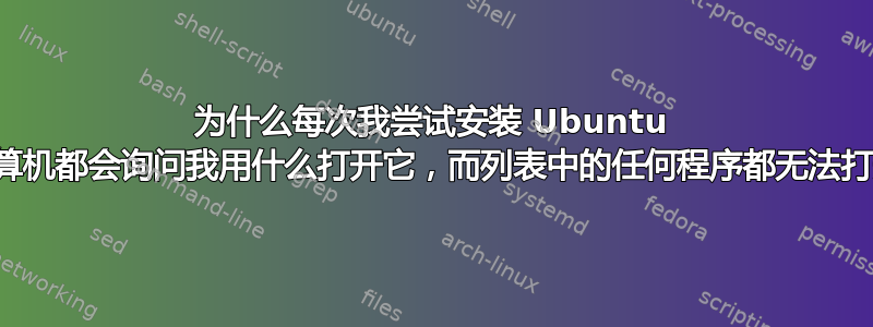 为什么每次我尝试安装 Ubuntu 时，计算机都会询问我用什么打开它，而列表中的任何程序都无法打开它？