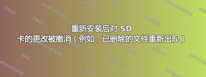 重新安装后对 SD 卡的更改被撤消（例如，已删除的文件重新出现）