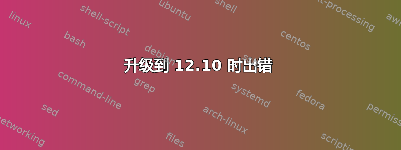 升级到 12.10 时出错