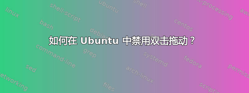 如何在 Ubuntu 中禁用双击拖动？