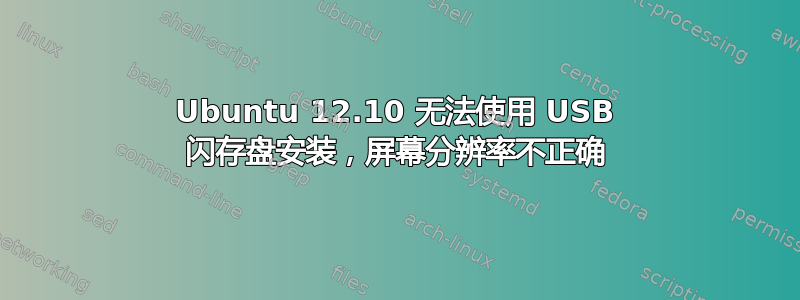 Ubuntu 12.10 无法使用 USB 闪存盘安装，屏幕分辨率不正确