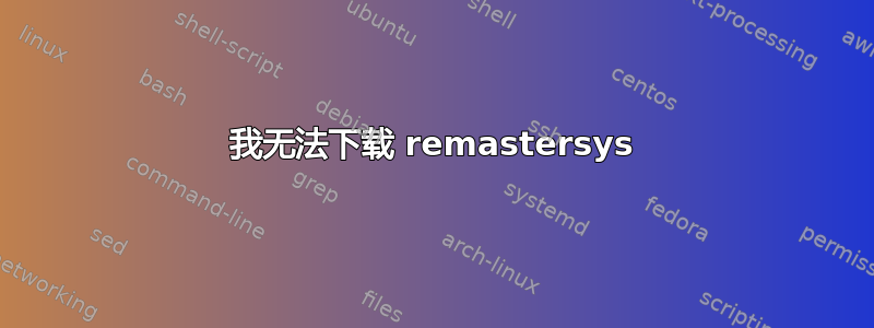 我无法下载 remastersys