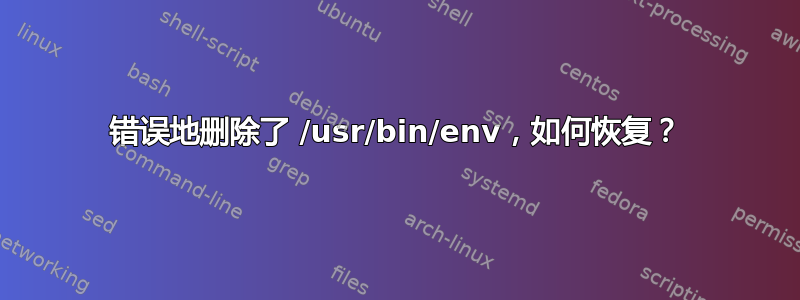 错误地删除了 /usr/bin/env，如何恢复？