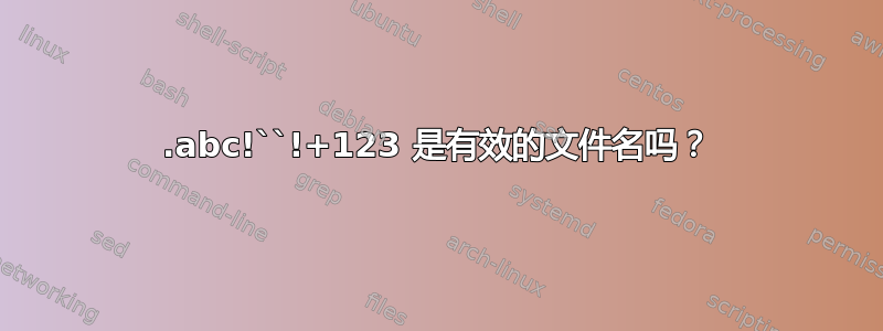 1.abc!``!+123 是有效的文件名吗？