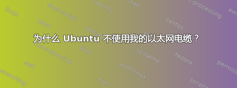 为什么 Ubuntu 不使用我的以太网电缆？