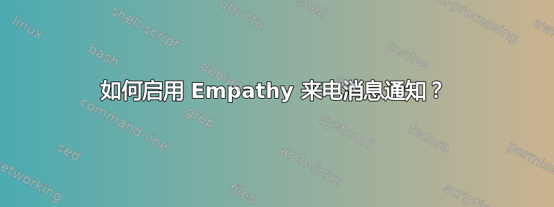 如何启用 Empathy 来电消息通知？