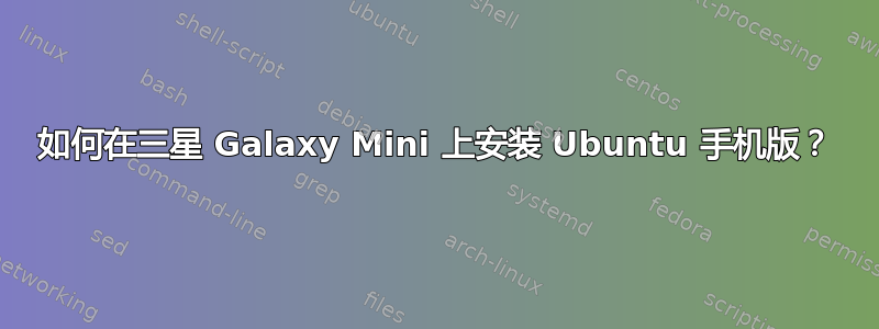 如何在三星 Galaxy Mini 上安装 Ubuntu 手机版？