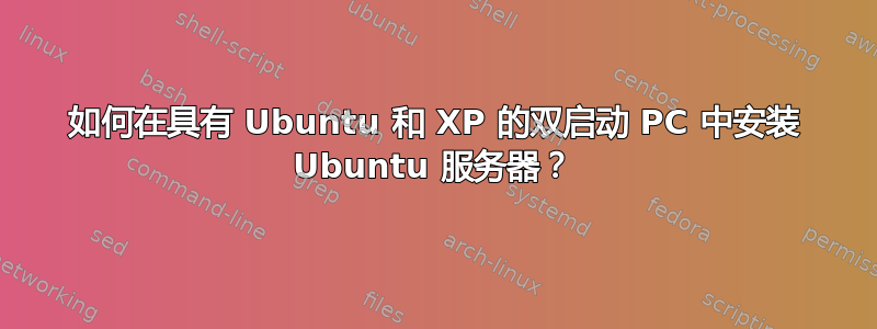 如何在具有 Ubuntu 和 XP 的双启动 PC 中安装 Ubuntu 服务器？