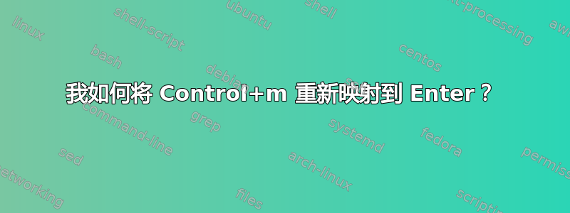 我如何将 Control+m 重新映射到 Enter？