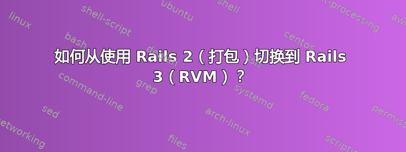 如何从使用 Rails 2（打包）切换到 Rails 3（RVM）？