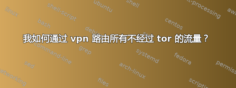 我如何通过 vpn 路由所有不经过 tor 的流量？