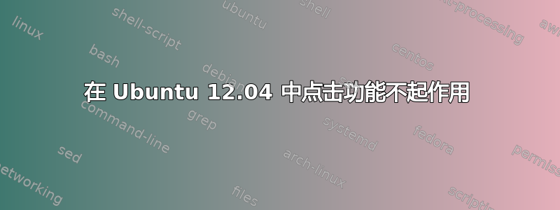 在 Ubuntu 12.04 中点击功能不起作用