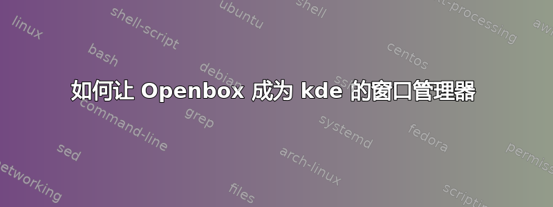 如何让 Openbox 成为 kde 的窗口管理器