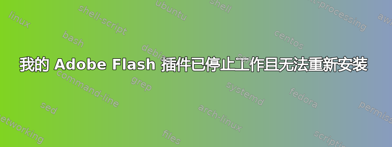 我的 Adob​​e Flash 插件已停止工作且无法重新安装